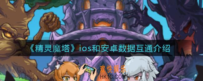 精灵魔塔ios和安卓互通吗_ios和安卓数据互通介绍