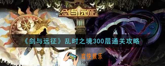 剑与远征乱时之境300层怎么过_乱时之境300层通关攻略