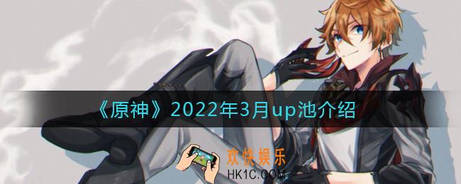 原神2022年3月up池是什么_2022年3月up池介绍