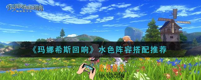 玛娜希斯回响水色阵容怎么搭配_水色阵容搭配推荐