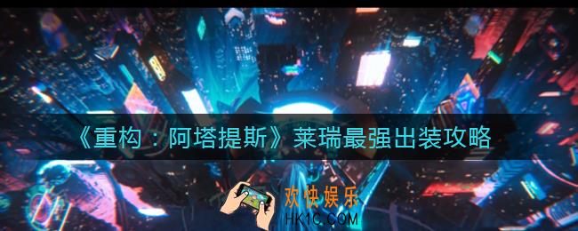 ​重构阿塔提斯莱瑞怎么出装_​莱瑞最强出装攻略