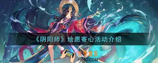 阴阳师绘愿寄心活动玩法内容奖励详解_绘愿寄心活动介绍