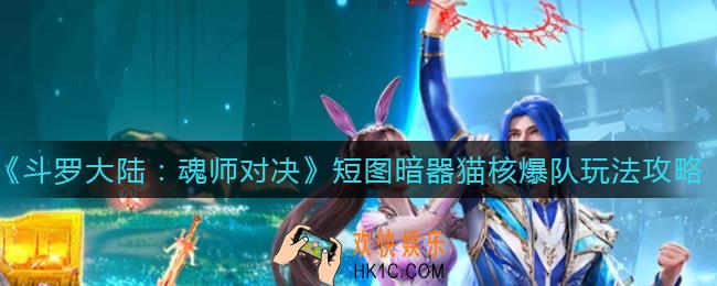 斗罗大陆魂师对决短图暗器猫核爆队怎么玩_短图暗器猫核爆队玩法攻略