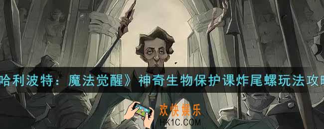 哈利波特魔法觉醒神奇生物保护课炸尾螺怎么玩_神奇生物保护课炸尾螺玩法攻略