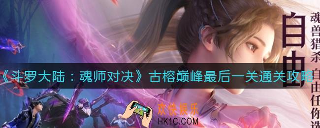 ​斗罗大陆魂师对决古榕巅峰最后一关怎么过_​古榕巅峰最后一关通关攻略