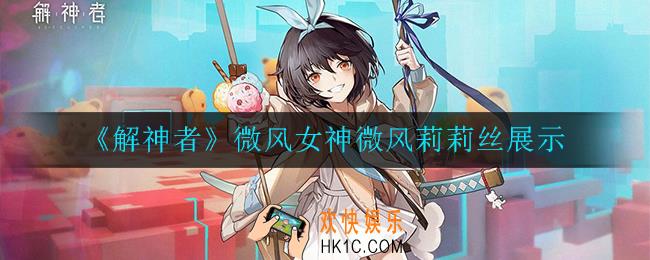 解神者微风女神微风莉莉丝怎么样_微风女神微风莉莉丝展示