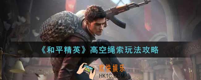 和平精英高空绳索怎么玩_高空绳索玩法攻略
