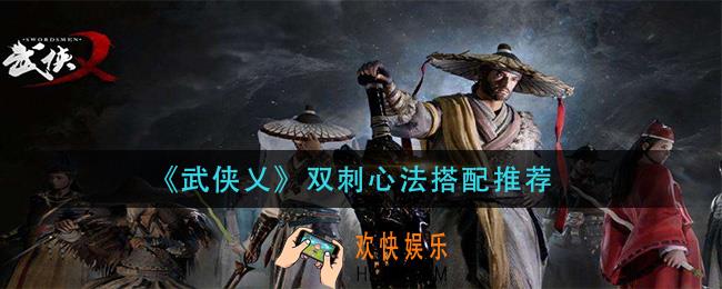 武侠乂双刺心法怎么搭配_双刺心法搭配推荐