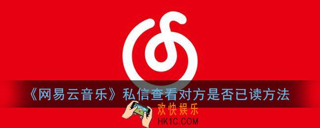 网易云私信怎么知道对方看没看_网易云音乐私信查看对方是否已读方法