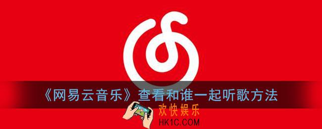 网易云音乐怎么看和谁一起听_查看和谁一起听歌方法