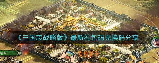 三国志战略版最新礼包码兑换码是什么_最新礼包码兑换码分享
