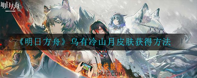 明日方舟乌有冷山月皮肤如何获取_乌有冷山月皮肤获得方法