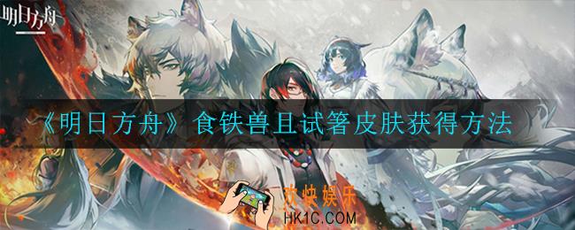 明日方舟食铁兽且试箸皮肤如何获取_食铁兽且试箸皮肤获得方法