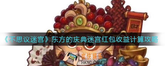 不思议迷宫东方的庆典迷宫红包收益怎么算_东方的庆典迷宫红包收益计算攻略