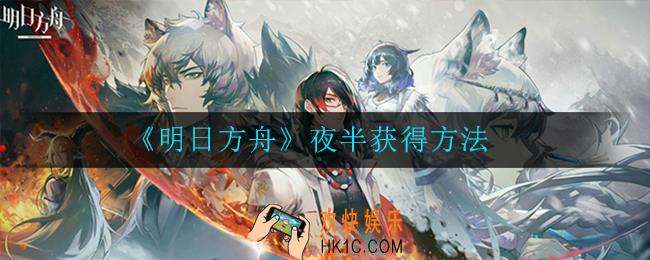 明日方舟夜半如何获取_夜半获得方法