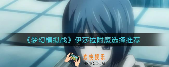 梦幻模拟战伊莎拉附魔怎么选择_伊莎拉附魔选择推荐