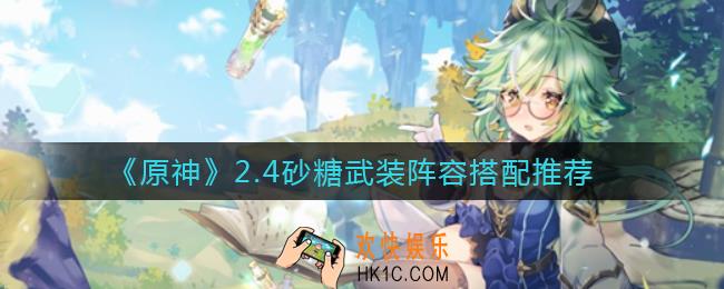 原神2.4砂糖武装阵容怎么搭配_2.4砂糖武装阵容搭配推荐