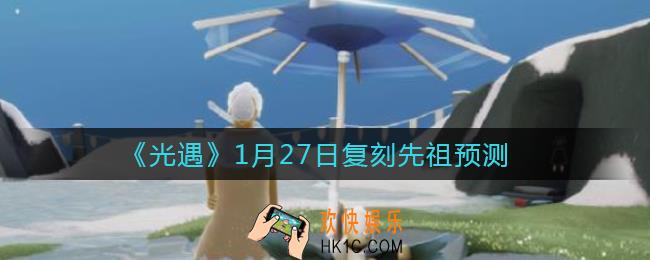 光遇1.27复刻先祖是谁_光遇1月27日复刻先祖预测