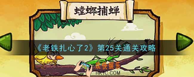 老铁扎心了2第25关螳螂捕蝉怎么过_第25关通关攻略