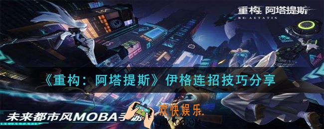 重构阿塔提斯伊格怎么连招_伊格连招技巧分享