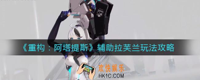 重构阿塔提斯辅助拉芙兰怎么玩_辅助拉芙兰玩法攻略