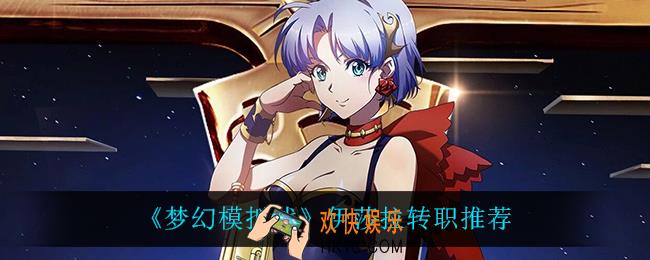梦幻模拟战伊莎拉转什么比较好_伊莎拉转职推荐