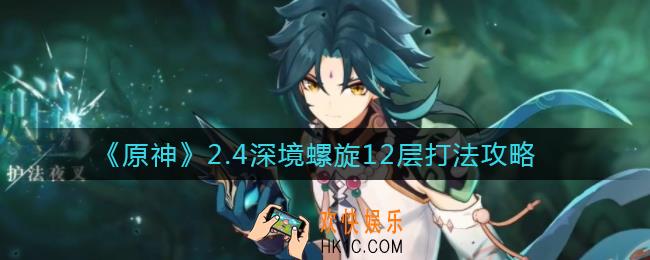 原神2.4深境螺旋12层怎么打_2.4深境螺旋12层打法攻略