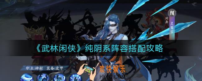 武林闲侠纯阴系阵容怎么搭配_纯阴系阵容搭配攻略