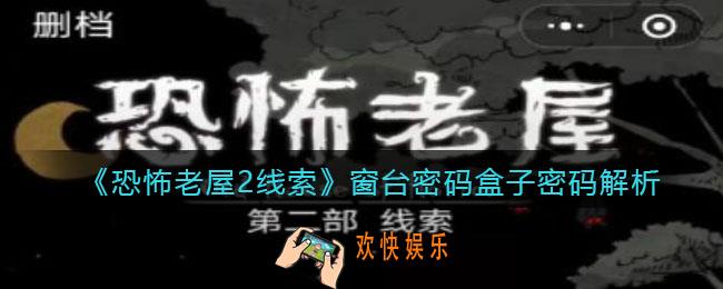 恐怖老屋2线索窗台密码盒子密码是多少_密码解析