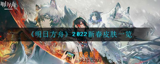 明日方舟2022新春皮肤有哪些_2022新春皮肤一览