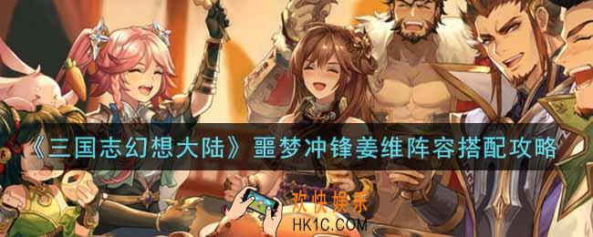 三国志幻想大陆噩梦冲锋姜维阵容怎么搭配_噩梦冲锋姜维阵容搭配攻略