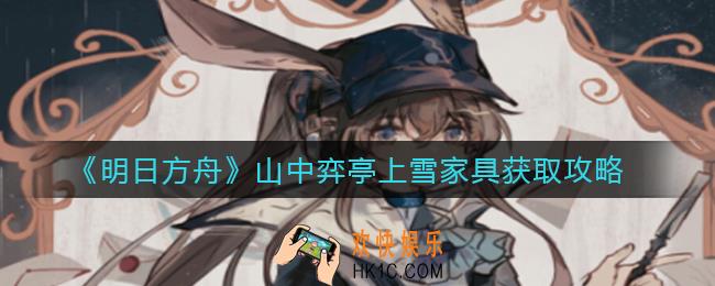 明日方舟山中弈亭上雪家具怎么获得_山中弈亭上雪家具获取攻略