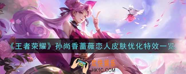 王者荣耀孙尚香蔷薇恋人皮肤优化特效怎么样_孙尚香蔷薇恋人皮肤优化特效一览