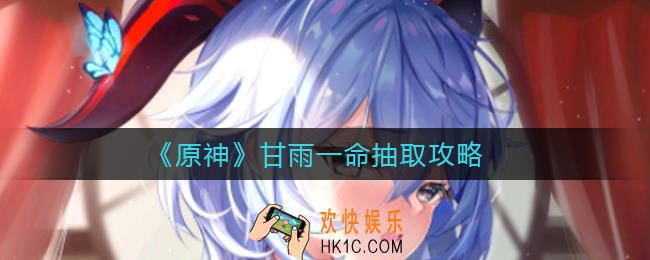 原神甘雨一命值得抽吗_甘雨一命抽取攻略