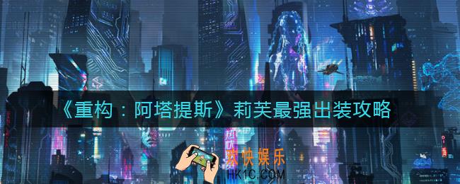 重构阿塔提斯莉芙怎么出装_莉芙最强出装攻略
