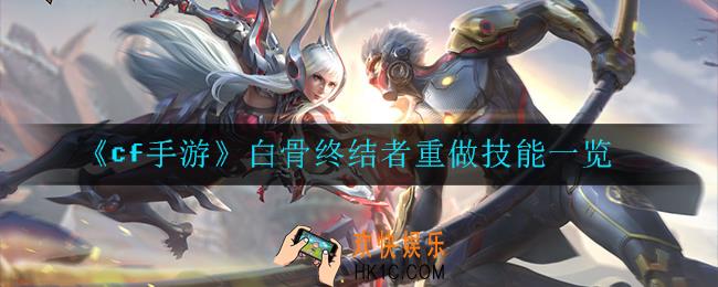 cf手游白骨终结者重做技能怎么样_穿越火线手游白骨终结者重做技能一览