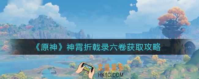原神神霄折戟录六卷怎么获得_神霄折戟录六卷获取攻略