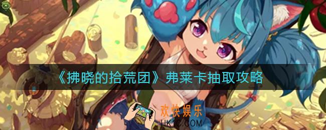 拂晓的拾荒团弗莱卡怎么样_弗莱卡抽取攻略