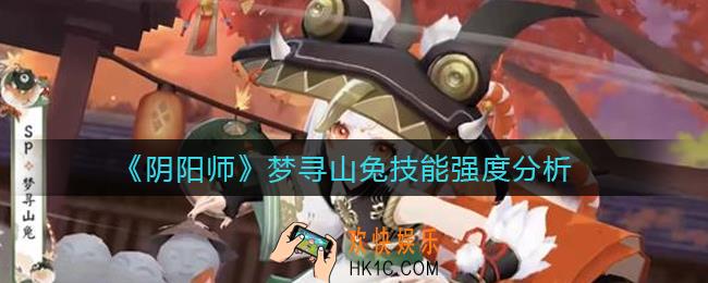 阴阳师梦寻山兔技能怎么样_梦寻山兔技能强度分析
