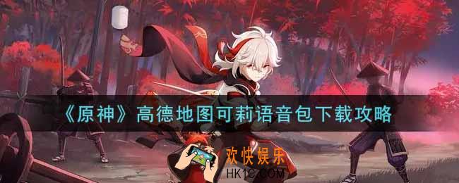 原神高德地图可莉语音包怎么下载_高德地图可莉语音包下载攻略