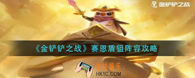 金铲铲之战赛恩盾狙怎么玩_赛恩盾狙阵容攻略
