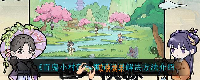 百鬼小村落黑屏闪退怎么办_黑屏闪退解决方法介绍