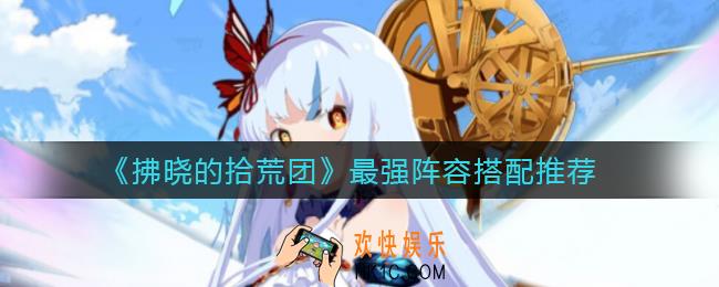 拂晓的拾荒团最强阵容怎么搭配_最强阵容搭配推荐