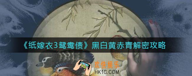 纸嫁衣3鸳鸯债黑白黄赤青怎么过_黑白黄赤青解密攻略