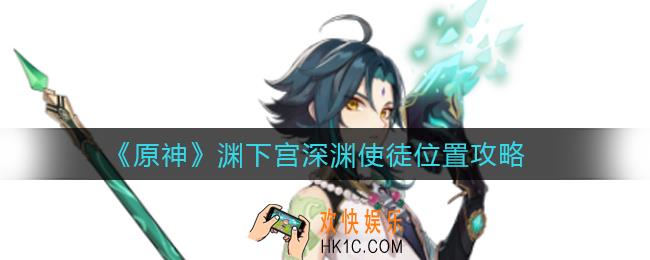 原神渊下宫深渊使徒在哪里_渊下宫深渊使徒位置攻略