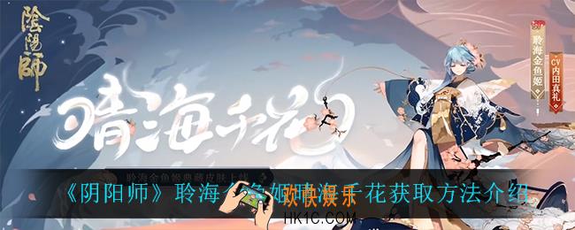 阴阳师聆海金鱼姬晴海千花怎么获得_聆海金鱼姬晴海千花获取方法介绍