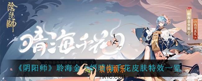 阴阳师聆海金鱼姬晴海千花怎么样_聆海金鱼姬晴海千花皮肤特效一览