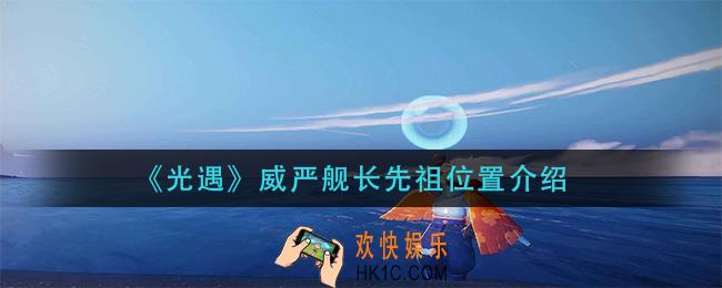 光遇威严舰长先祖在哪_威严舰长先祖位置介绍