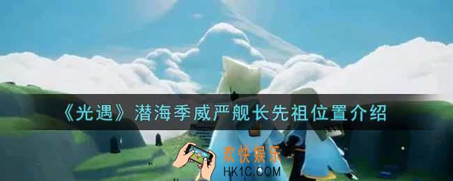 光遇潜海季威严舰长先祖在哪里_潜海季威严舰长先祖位置介绍