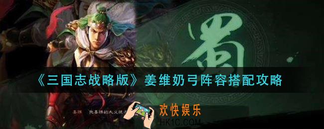 三国志战略版姜维奶弓阵容怎么搭配_姜维奶弓阵容搭配攻略
